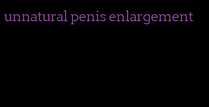 unnatural penis enlargement