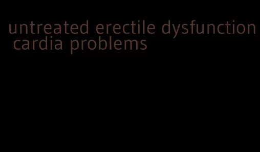 untreated erectile dysfunction cardia problems