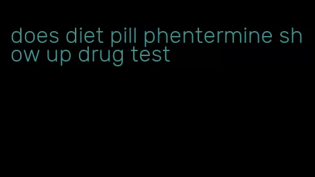 does diet pill phentermine show up drug test