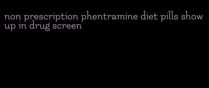 non prescription phentramine diet pills show up in drug screen