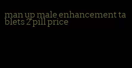 man up male enhancement tablets 2 pill price