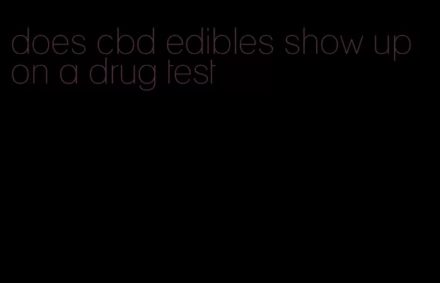 does cbd edibles show up on a drug test