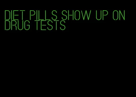 diet pills show up on drug tests