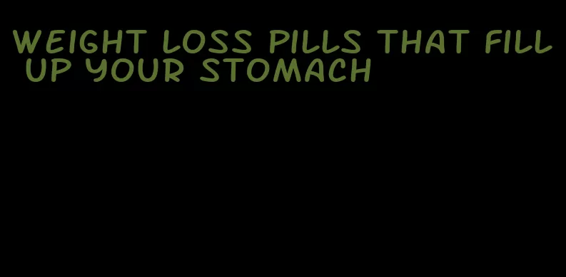 weight loss pills that fill up your stomach