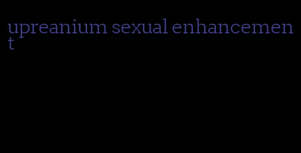 upreanium sexual enhancement