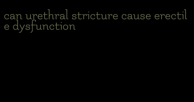 can urethral stricture cause erectile dysfunction