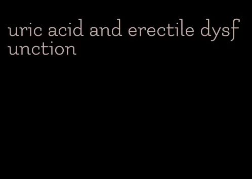 uric acid and erectile dysfunction