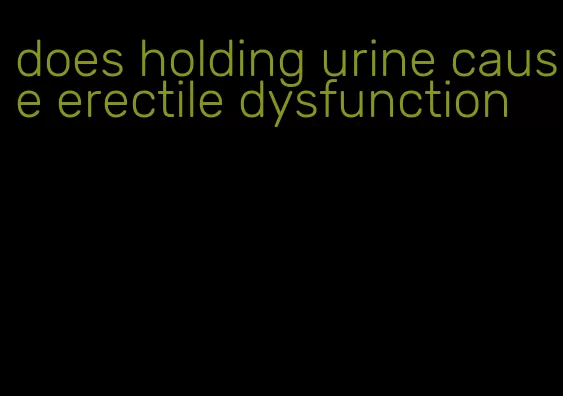 does holding urine cause erectile dysfunction