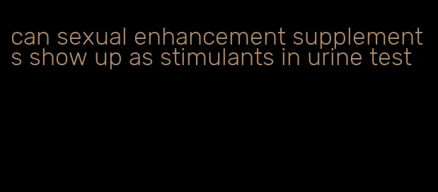 can sexual enhancement supplements show up as stimulants in urine test