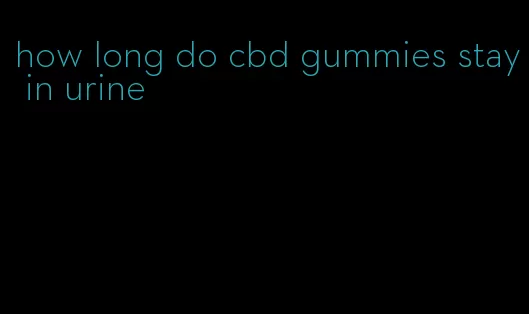 how long do cbd gummies stay in urine