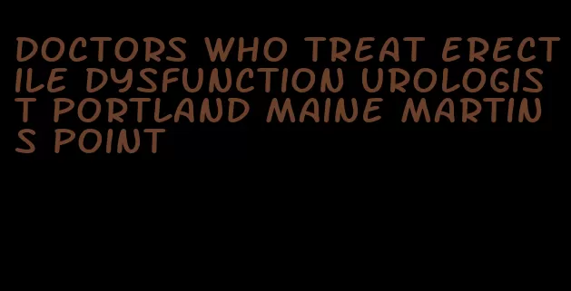 doctors who treat erectile dysfunction urologist portland maine martins point