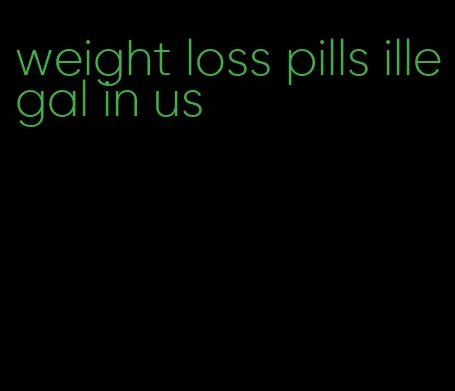 weight loss pills illegal in us