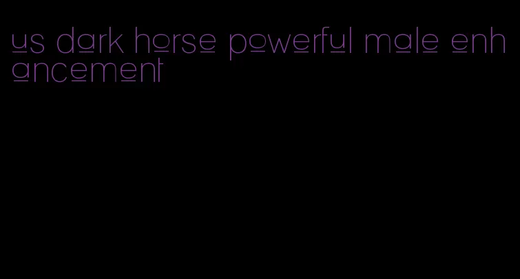 us dark horse powerful male enhancement