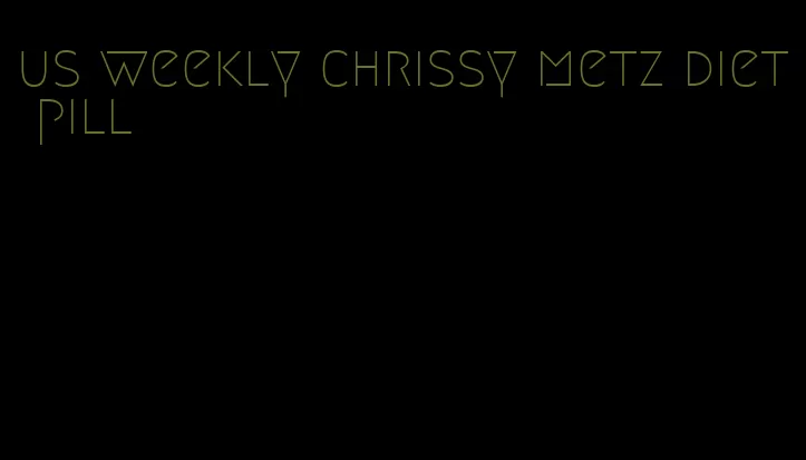 us weekly chrissy metz diet pill