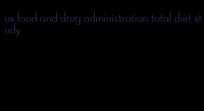 us food and drug administration total diet study