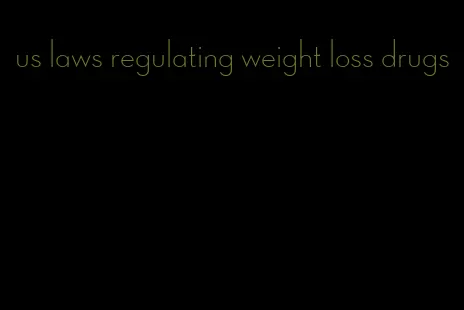 us laws regulating weight loss drugs