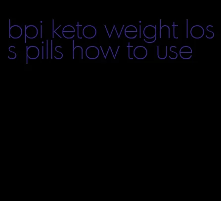 bpi keto weight loss pills how to use