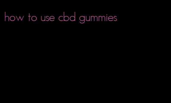 how to use cbd gummies