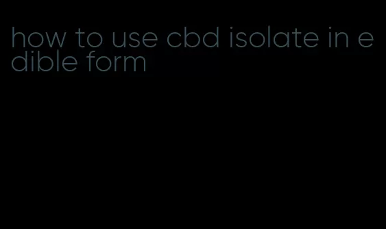 how to use cbd isolate in edible form