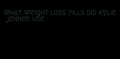 what weight loss pills did kylie jenner use