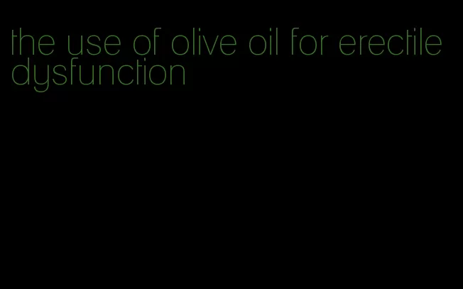 the use of olive oil for erectile dysfunction