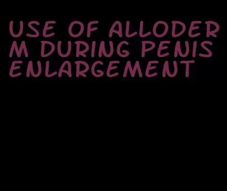 use of alloderm during penis enlargement