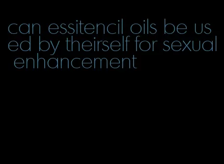 can essitencil oils be used by theirself for sexual enhancement