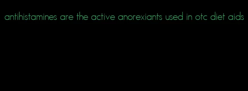 antihistamines are the active anorexiants used in otc diet aids