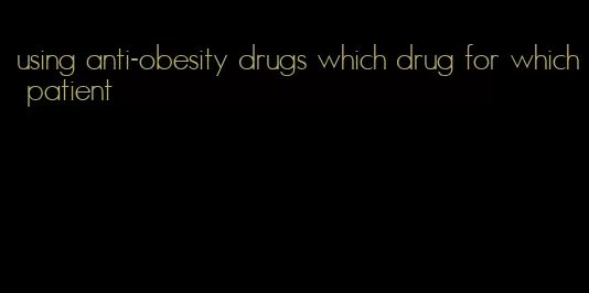 using anti-obesity drugs which drug for which patient