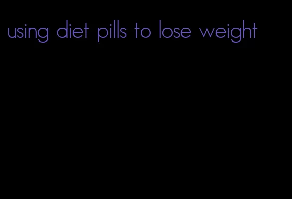 using diet pills to lose weight