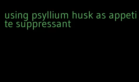 using psyllium husk as appetite suppressant