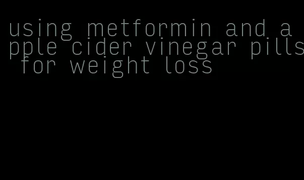 using metformin and apple cider vinegar pills for weight loss