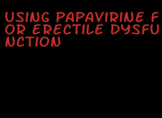 using papavirine for erectile dysfunction