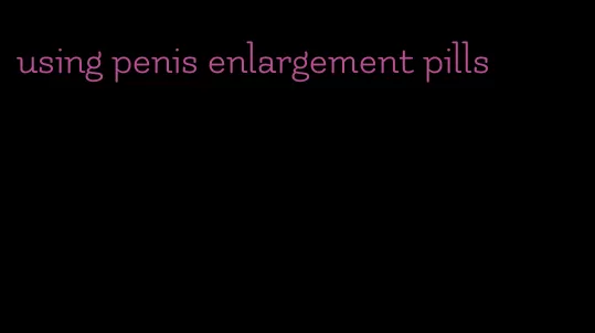 using penis enlargement pills