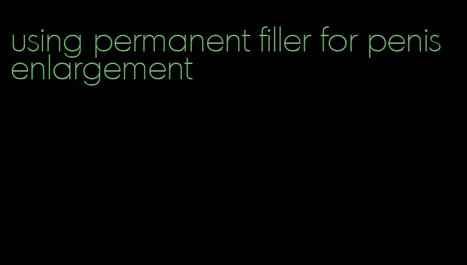 using permanent filler for penis enlargement