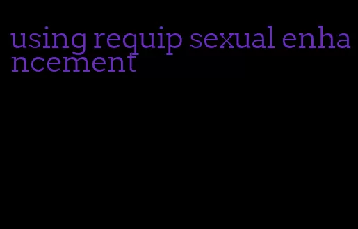 using requip sexual enhancement