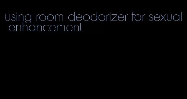 using room deodorizer for sexual enhancement