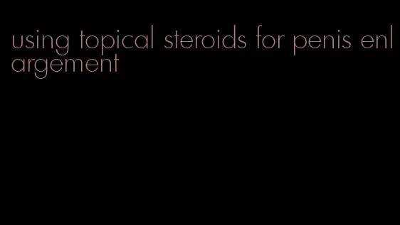 using topical steroids for penis enlargement