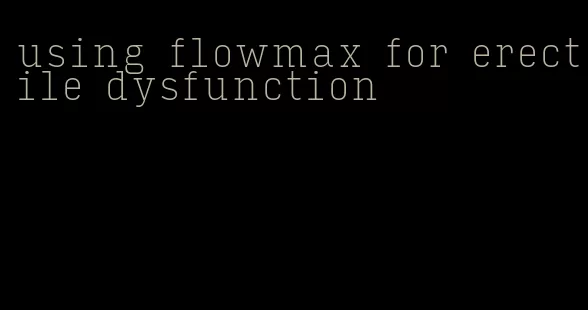 using flowmax for erectile dysfunction