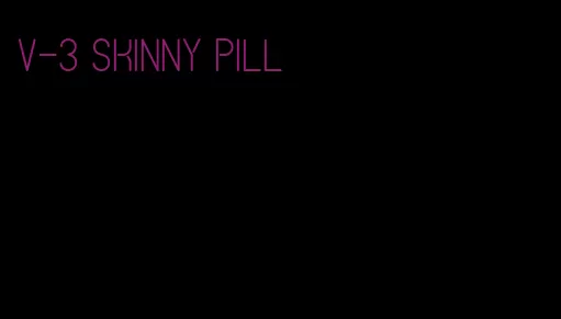 v-3 skinny pill