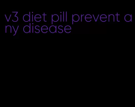 v3 diet pill prevent any disease