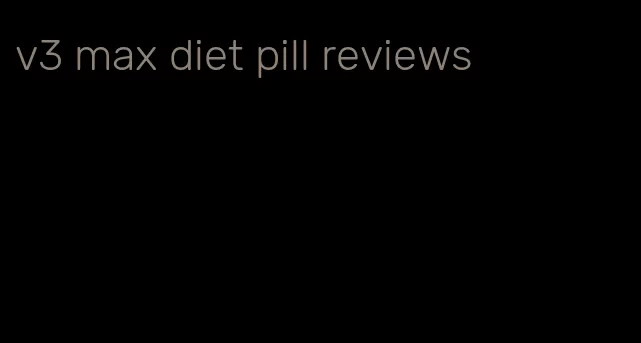 v3 max diet pill reviews