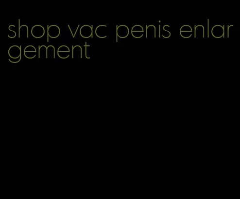 shop vac penis enlargement