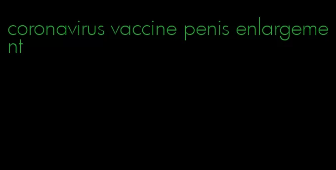 coronavirus vaccine penis enlargement