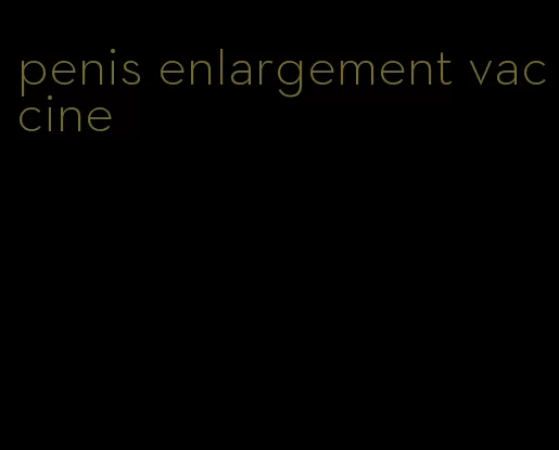 penis enlargement vaccine