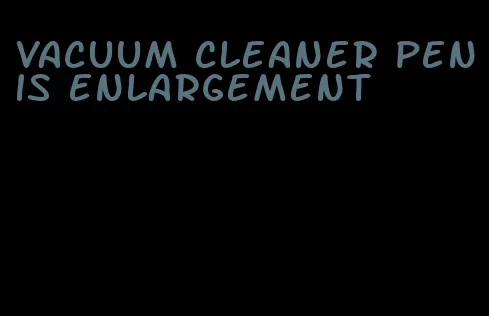 vacuum cleaner penis enlargement