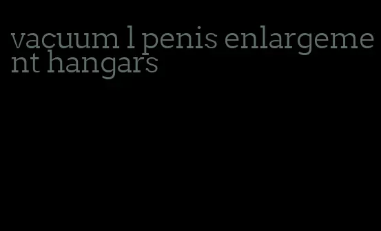 vacuum l penis enlargement hangars