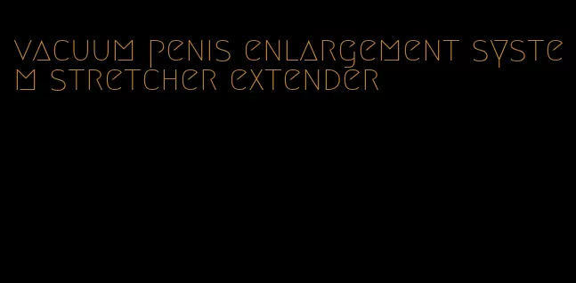 vacuum penis enlargement system stretcher extender