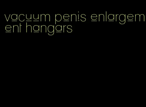 vacuum penis enlargement hangars