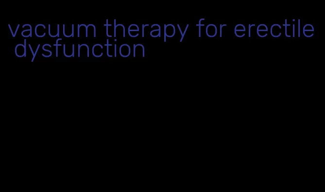 vacuum therapy for erectile dysfunction